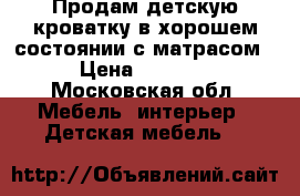 Продам детскую кроватку в хорошем состоянии с матрасом › Цена ­ 3 000 - Московская обл. Мебель, интерьер » Детская мебель   